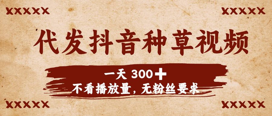 代发抖音种草视频，一天300➕，不看播放量，无粉丝要求聚合网创-网创项目资源站-副业项目-创业项目-搞钱项目聚合网创