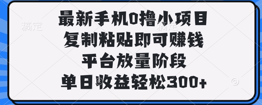 最新手机0撸小项目，复制粘贴即可赚钱，平台放量阶段，单日收益轻松300+聚合网创-网创项目资源站-副业项目-创业项目-搞钱项目聚合网创