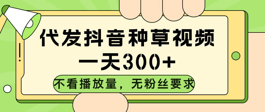 代发抖音种草视频，不看播放量，一天300➕，无粉丝要求聚合网创-网创项目资源站-副业项目-创业项目-搞钱项目聚合网创