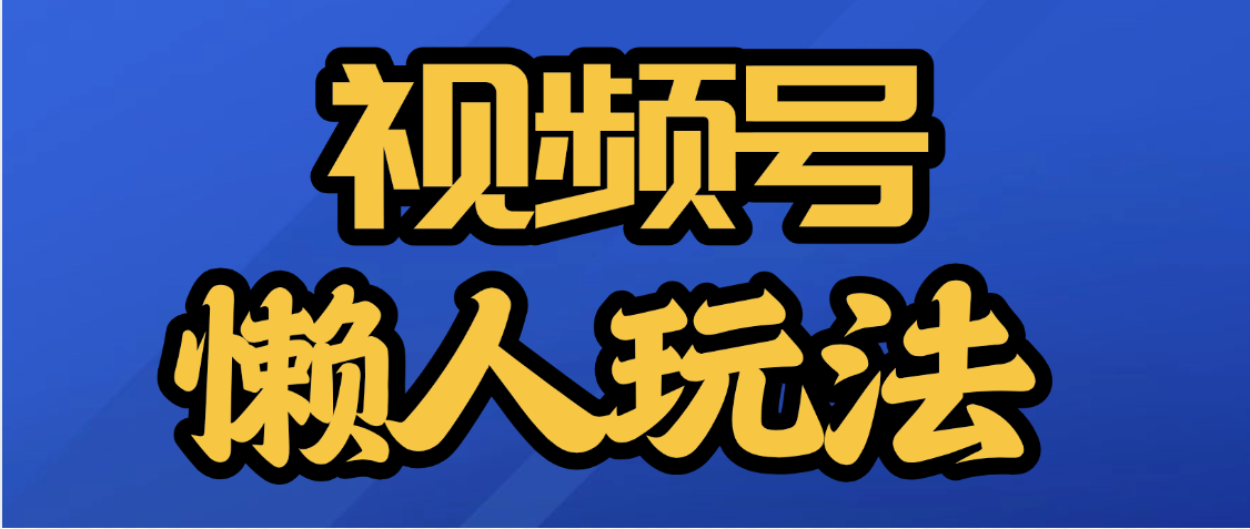 视频号最新懒人玩法，轻松日入5000+聚合网创-网创项目资源站-副业项目-创业项目-搞钱项目聚合网创