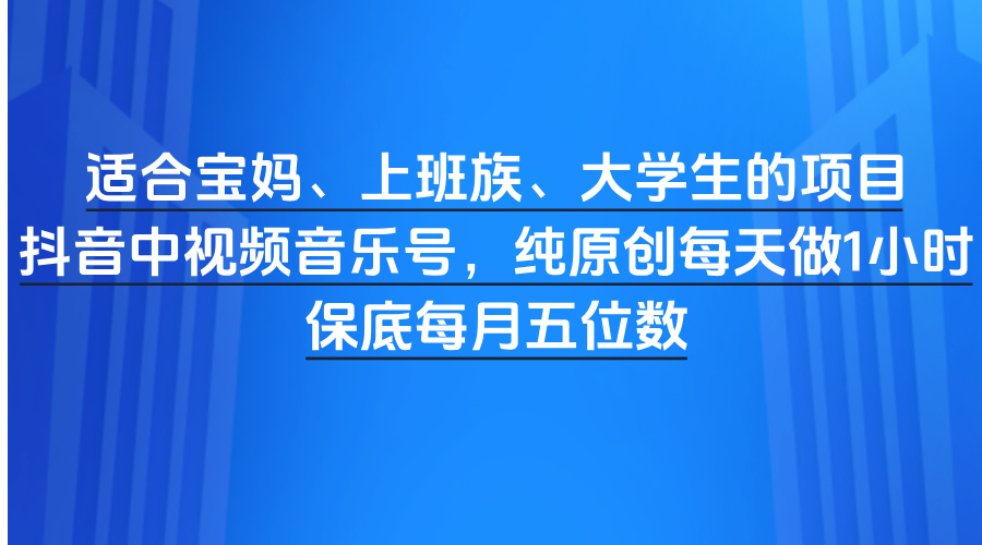 适合宝妈、上班族、大学生的项目，抖音中视频音乐号，纯原创每天做1小时，保底每月五位数聚合网创-网创项目资源站-副业项目-创业项目-搞钱项目聚合网创