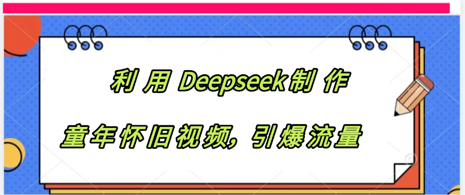 利用 Deepseek制 作童年怀旧视频，引爆流量聚合网创-网创项目资源站-副业项目-创业项目-搞钱项目聚合网创