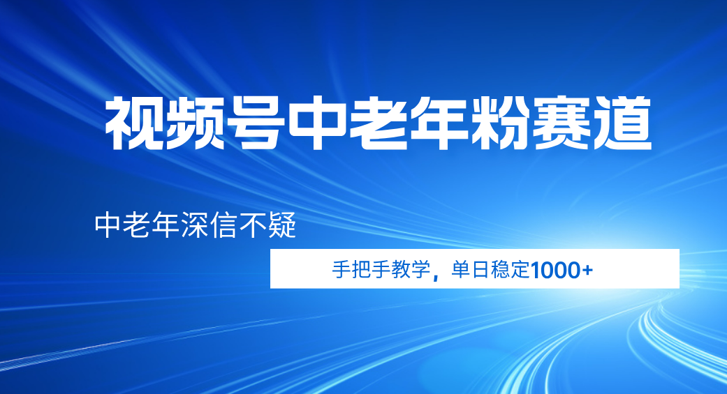 视频号小众中老年粉赛道，中老年深信不疑，手把手教学，新号稳定突破1000+聚合网创-网创项目资源站-副业项目-创业项目-搞钱项目聚合网创